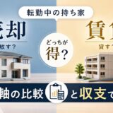 転勤の持ち家、売却と賃貸どっち?5軸の比較と収支で判断