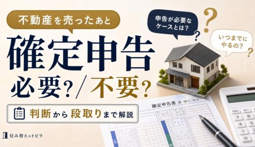 不動産売却の確定申告｜必要？いつまで？段取りと判断まで解説