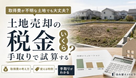 土地売却の税金はいくら？取得費と特例で手取りを試算する