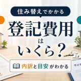 不動産の登記費用はいくら?住み替えの売却・購入でかかる内訳と目安
