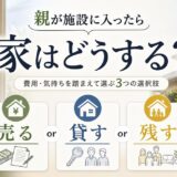 親が施設に入ったら家はどうする？売る・貸す・残すで選ぶ