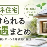 省エネ住宅の優遇まとめ｜補助金・減税・ローンを等級別に解説