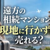 遠方の相続マンション、現地に行かずに売れる?手順と損を防ぐ3つの対策