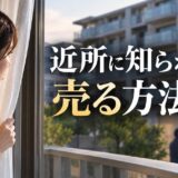 近所に知られずにマンションを売る方法は?3つの売り方と非公開の落とし穴